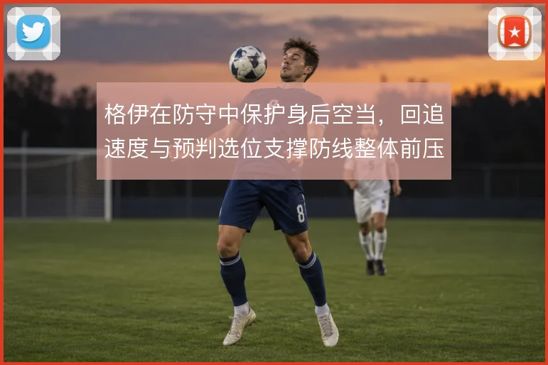 格伊在防守中保护身后空当，回追速度与预判选位支撑防线整体前压