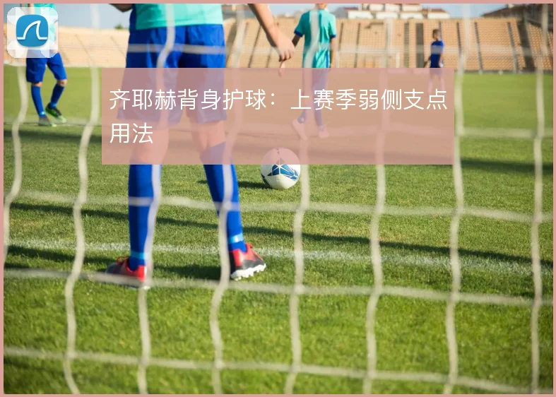 齐耶赫背身护球：上赛季弱侧支点用法