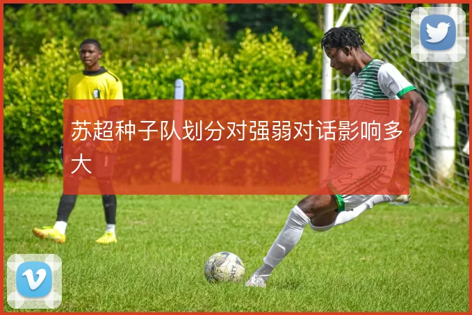 苏超种子队划分对强弱对话影响多大