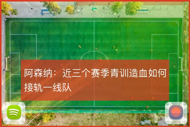 阿森纳：近三个赛季青训造血如何接轨一线队