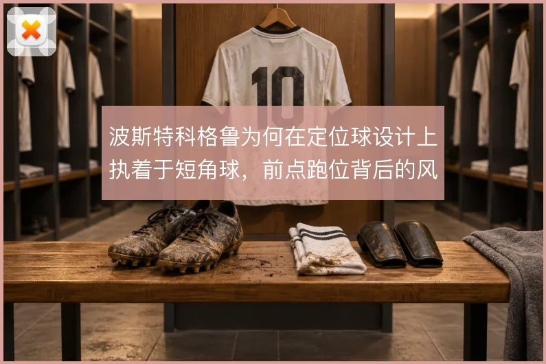 波斯特科格鲁为何在定位球设计上执着于短角球，前点跑位背后的风险考量