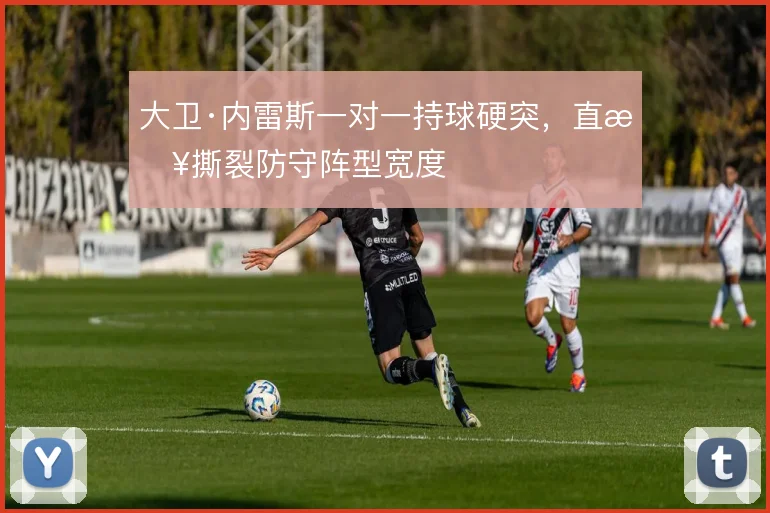 大卫·内雷斯一对一持球硬突,直接撕裂防守阵型宽度